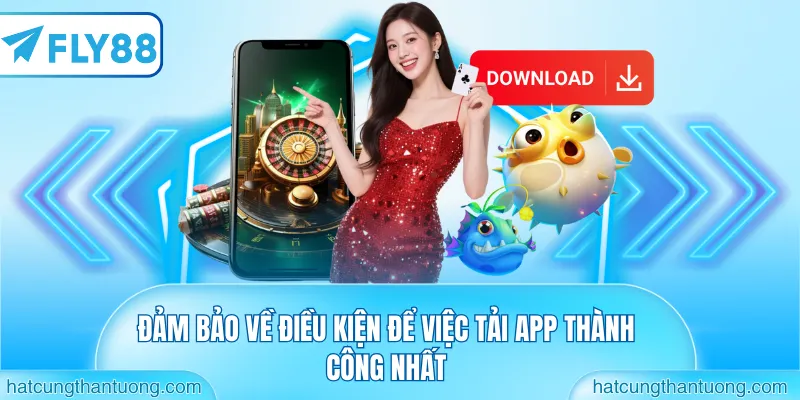Đảm bảo về điều kiện để việc tải app thành công nhất